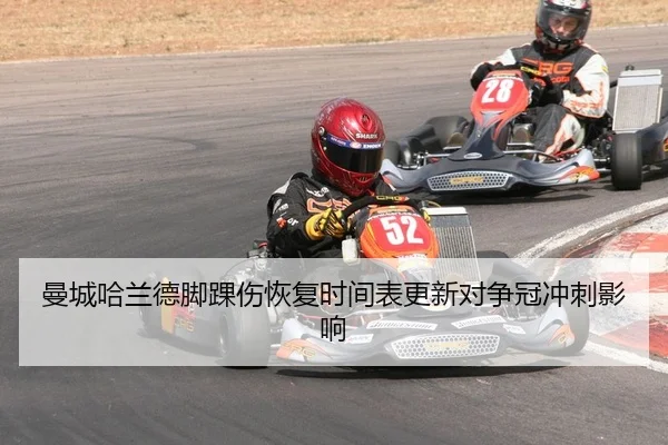 曼城哈兰德脚踝伤恢复时间表更新对争冠冲刺影响
