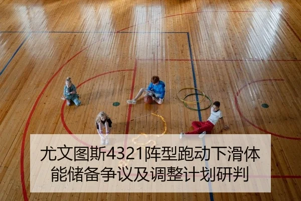 尤文图斯4321阵型跑动下滑体能储备争议及调整计划研判